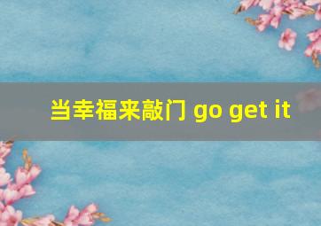 当幸福来敲门 go get it